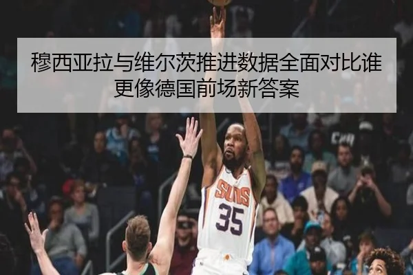 穆西亚拉与维尔茨推进数据全面对比谁更像德国前场新答案