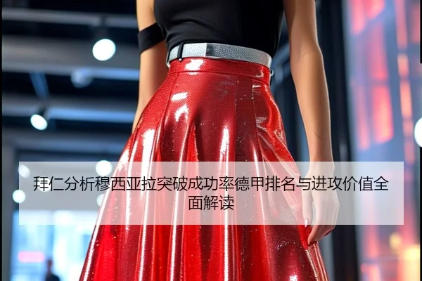 拜仁分析穆西亚拉突破成功率德甲排名与进攻价值全面解读