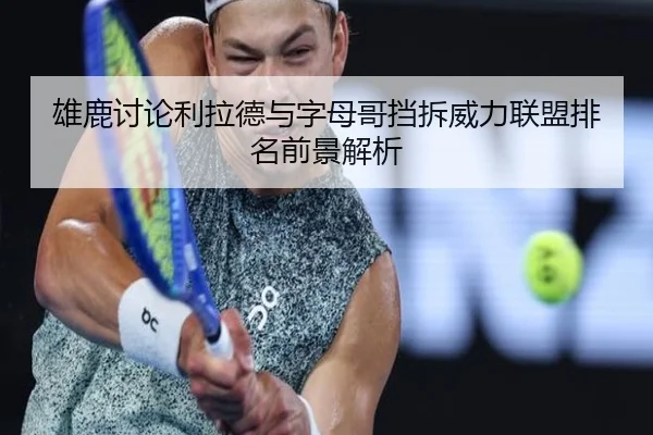雄鹿讨论利拉德与字母哥挡拆威力联盟排名前景解析